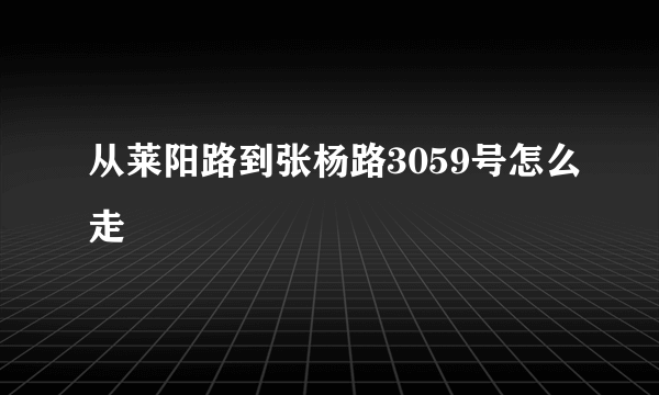 从莱阳路到张杨路3059号怎么走