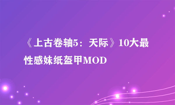 《上古卷轴5：天际》10大最性感妹纸盔甲MOD