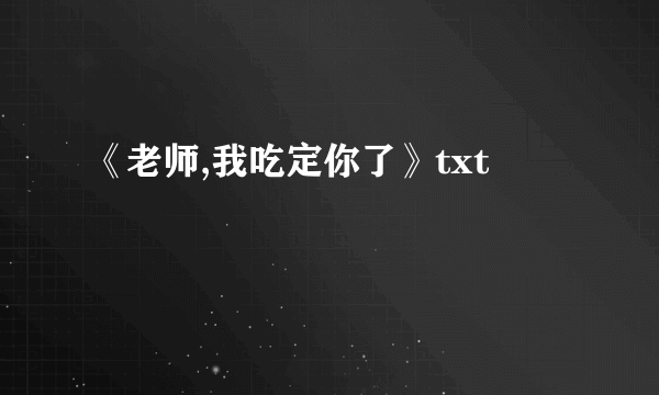 《老师,我吃定你了》txt