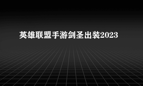 英雄联盟手游剑圣出装2023