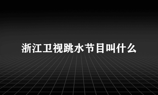 浙江卫视跳水节目叫什么