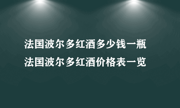 法国波尔多红酒多少钱一瓶 法国波尔多红酒价格表一览