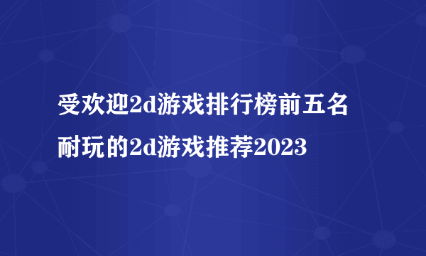 受欢迎2d游戏排行榜前五名 耐玩的2d游戏推荐2023