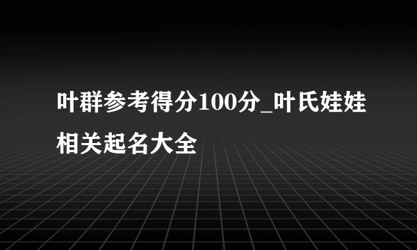 叶群参考得分100分_叶氏娃娃相关起名大全