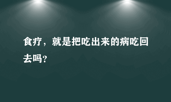 食疗，就是把吃出来的病吃回去吗？