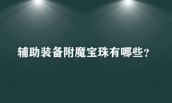 辅助装备附魔宝珠有哪些？