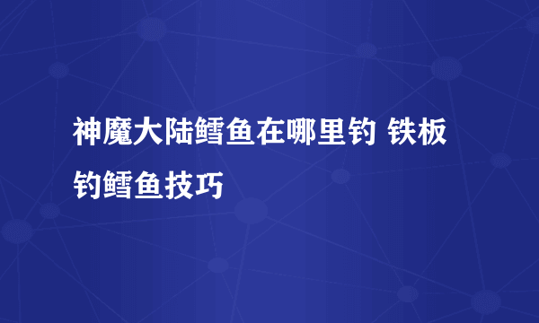 神魔大陆鳕鱼在哪里钓 铁板钓鳕鱼技巧