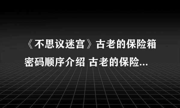 《不思议迷宫》古老的保险箱密码顺序介绍 古老的保险箱密码是什么