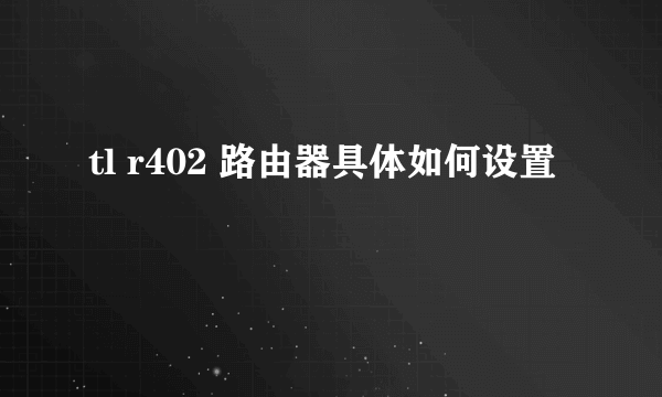 tl r402 路由器具体如何设置