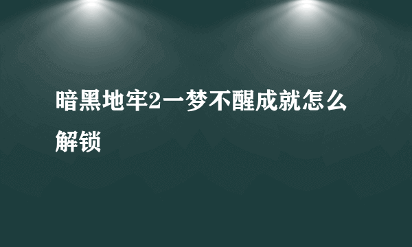 暗黑地牢2一梦不醒成就怎么解锁