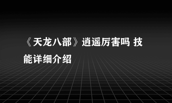 《天龙八部》逍遥厉害吗 技能详细介绍