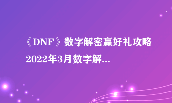 《DNF》数字解密赢好礼攻略 2022年3月数字解密得好礼活动答案