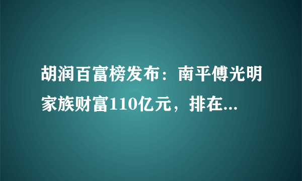 胡润百富榜发布：南平傅光明家族财富110亿元，排在第几位？