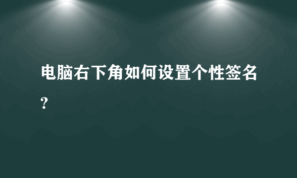 电脑右下角如何设置个性签名？