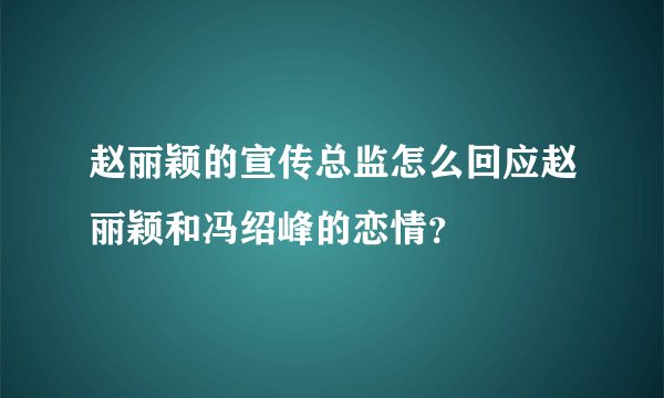 赵丽颖的宣传总监怎么回应赵丽颖和冯绍峰的恋情？