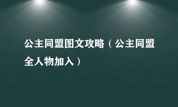 公主同盟图文攻略（公主同盟全人物加入）