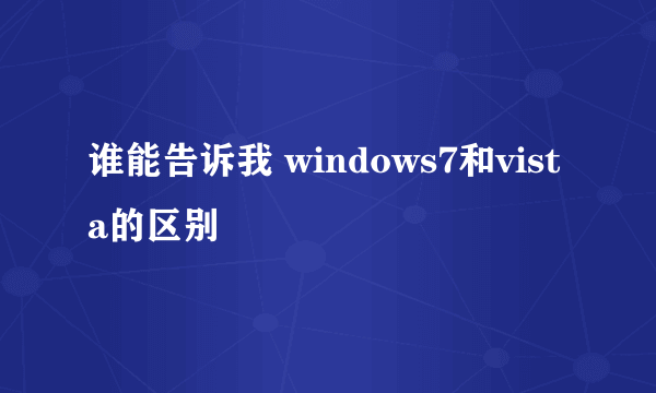 谁能告诉我 windows7和vista的区别