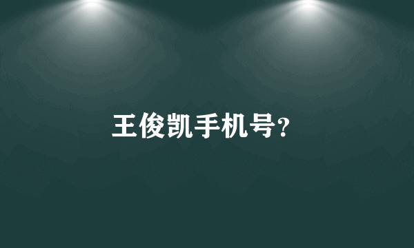 王俊凯手机号？