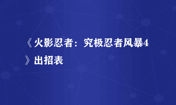 《火影忍者：究极忍者风暴4》出招表