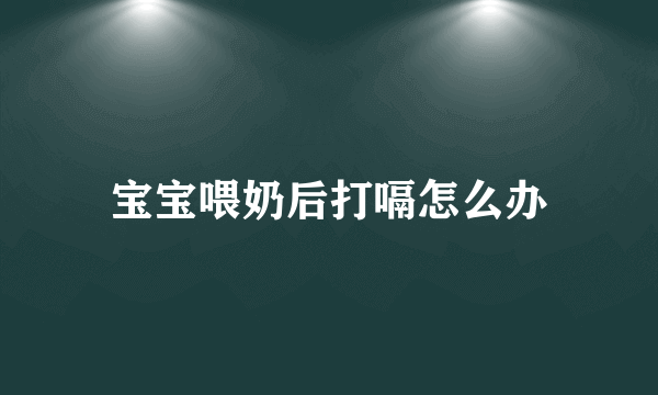 宝宝喂奶后打嗝怎么办