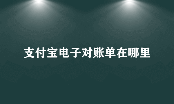 支付宝电子对账单在哪里