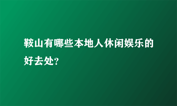 鞍山有哪些本地人休闲娱乐的好去处？