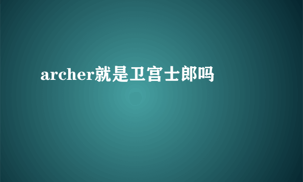 archer就是卫宫士郎吗