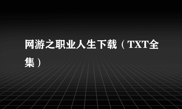 网游之职业人生下载（TXT全集）