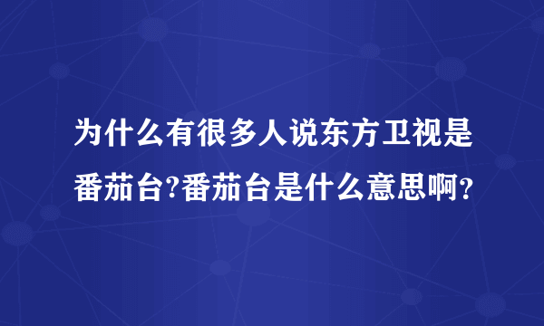 为什么有很多人说东方卫视是番茄台?番茄台是什么意思啊？