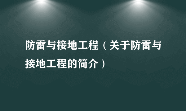 防雷与接地工程（关于防雷与接地工程的简介）