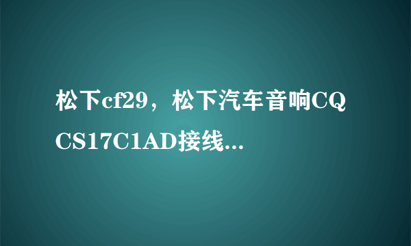 松下cf29，松下汽车音响CQCS17C1AD接线图解有20大洋奖励