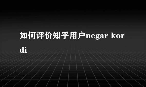 如何评价知乎用户negar kordi