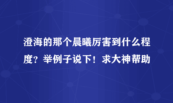 澄海的那个晨曦厉害到什么程度？举例子说下！求大神帮助