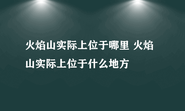 火焰山实际上位于哪里 火焰山实际上位于什么地方