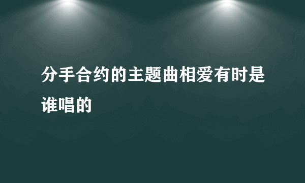 分手合约的主题曲相爱有时是谁唱的