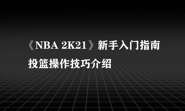 《NBA 2K21》新手入门指南 投篮操作技巧介绍