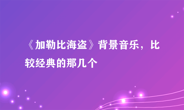 《加勒比海盗》背景音乐，比较经典的那几个