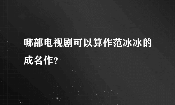 哪部电视剧可以算作范冰冰的成名作？