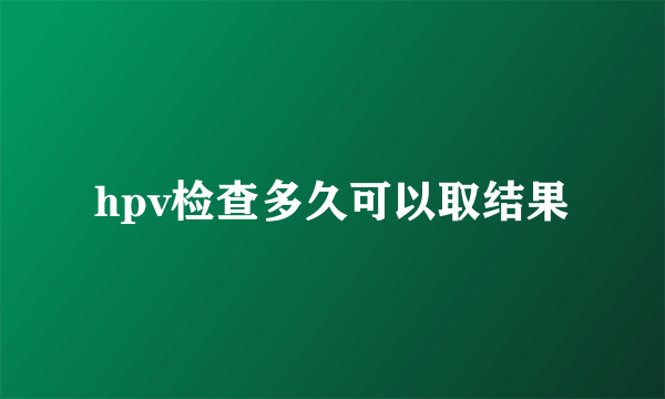 hpv检查多久可以取结果