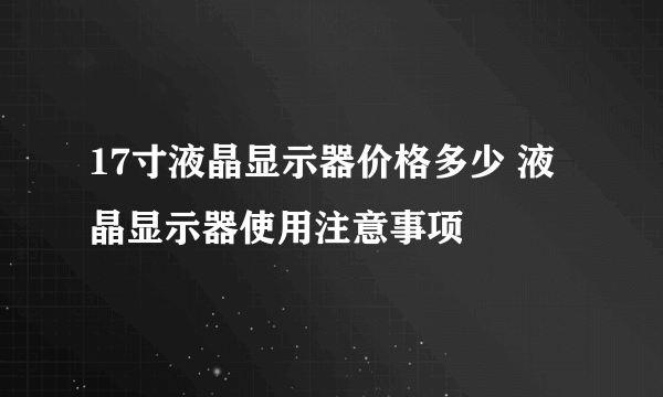 17寸液晶显示器价格多少 液晶显示器使用注意事项