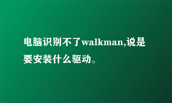 电脑识别不了walkman,说是要安装什么驱动。