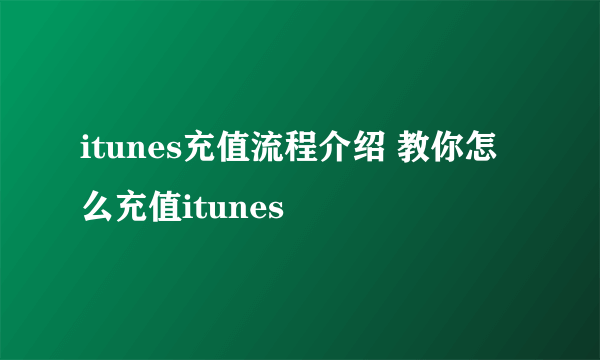 itunes充值流程介绍 教你怎么充值itunes