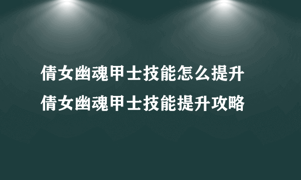 倩女幽魂甲士技能怎么提升 倩女幽魂甲士技能提升攻略