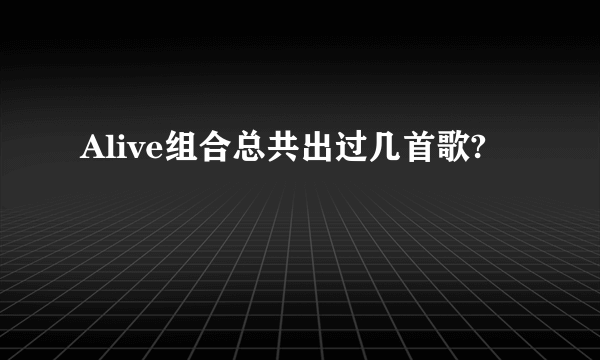 Alive组合总共出过几首歌?