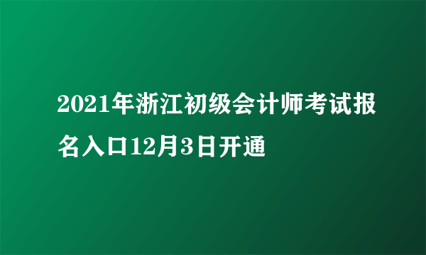 2021年浙江初级会计师考试报名入口12月3日开通