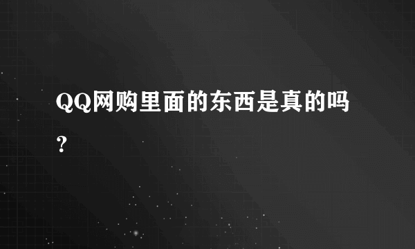 QQ网购里面的东西是真的吗？