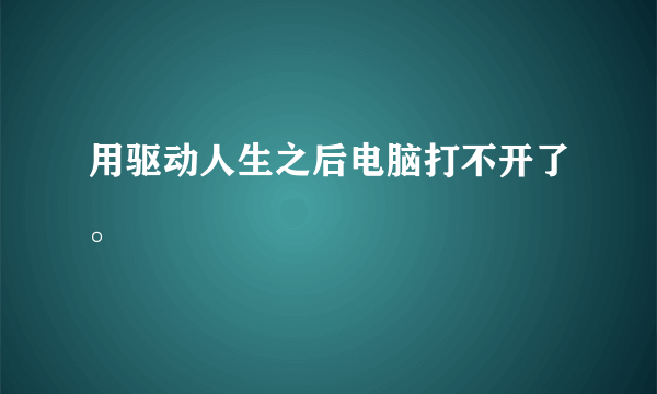 用驱动人生之后电脑打不开了。