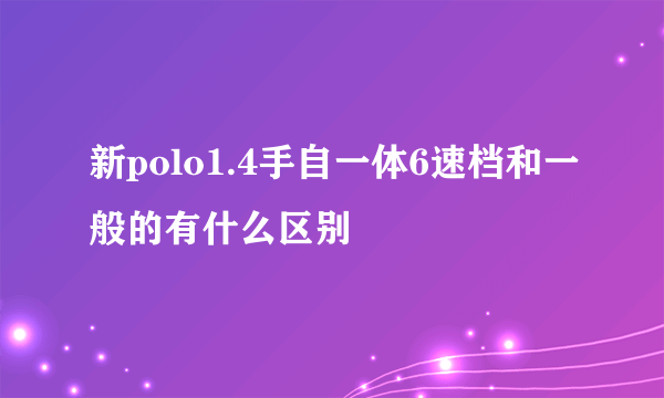 新polo1.4手自一体6速档和一般的有什么区别