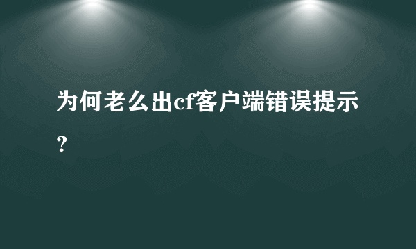 为何老么出cf客户端错误提示？