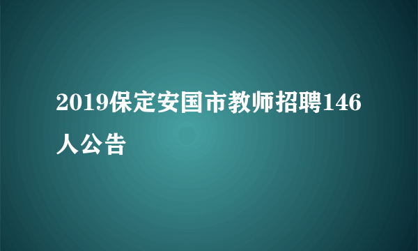 2019保定安国市教师招聘146人公告